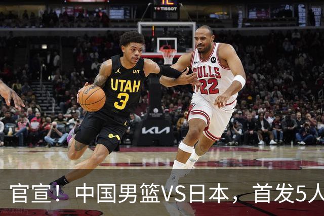 官宣！中国男篮VS日本，首发5人出炉！2大前锋李弘权、赵嘉义复出
